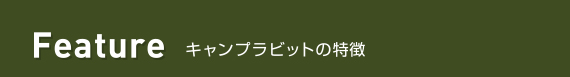 Feature キャンプラビットの特徴